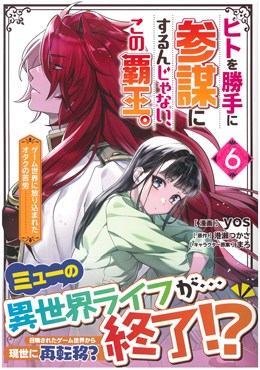 ヒトを勝手に参謀にするんじゃない、この覇王。～ゲーム世界に放り込まれたオタクの苦労～ 6