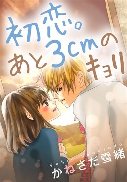 初恋。あと3cmのキョリ