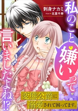 私のこと嫌いって言いましたよね！？変態公爵に溺愛されて困ってます。1