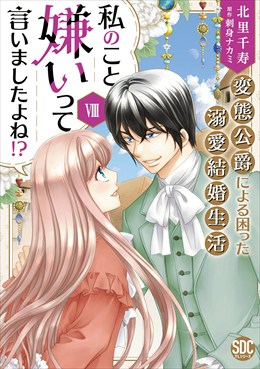 私のこと嫌いって言いましたよね！？変態公爵による困った溺愛結婚生活【単行本版】【電子限定特典付き】8